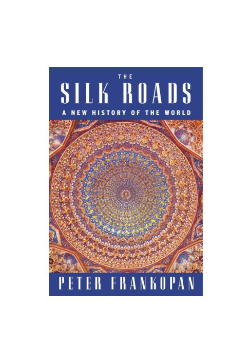 The Silk Roads: The Extraordinary History That Created Your World – Illustrated Edition
