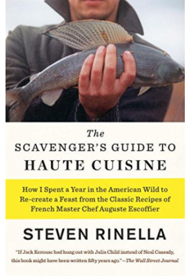 The Scavenger's Guide to Haute Cuisine: How I Spent a Year in the American Wild to Re-create a Feast from the Classic Recipes