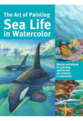 The Art of Painting Sea Life in Watercolor : Master Techniques for Painting Spectacular Sea Animals in Watercolor
