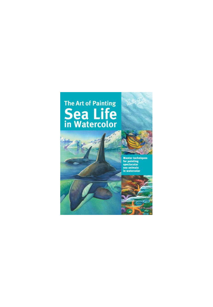 The Art of Painting Sea Life in Watercolor : Master Techniques for Painting Spectacular Sea Animals in Watercolor