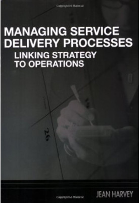 Managing service delivery processes : linking strategy to operations