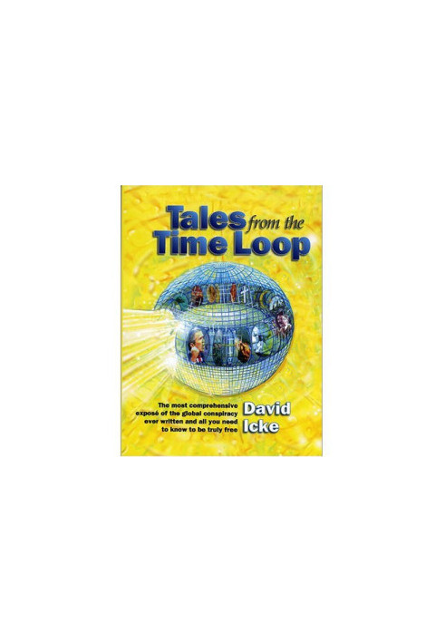 Tales from the Time Loop: The Most Comprehensive Expose of the Global Conspiracy Ever Written and All You Need to Know to Be 