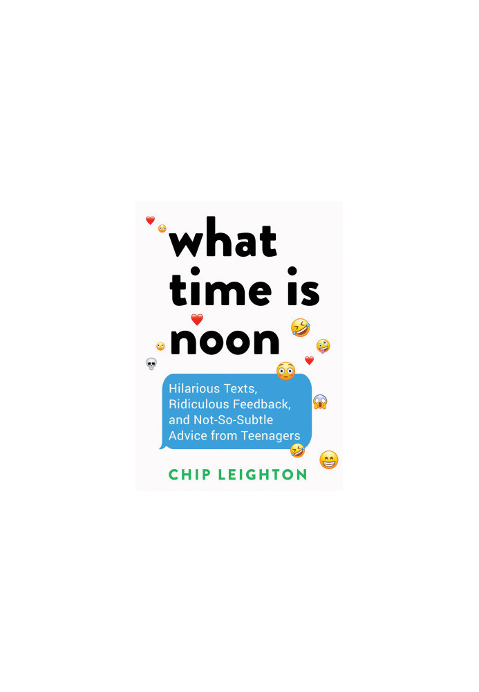What Time is Noon?: Hilarious Texts, Ridiculous Feedback, and Not-So-Subtle Advice from Teenagers
