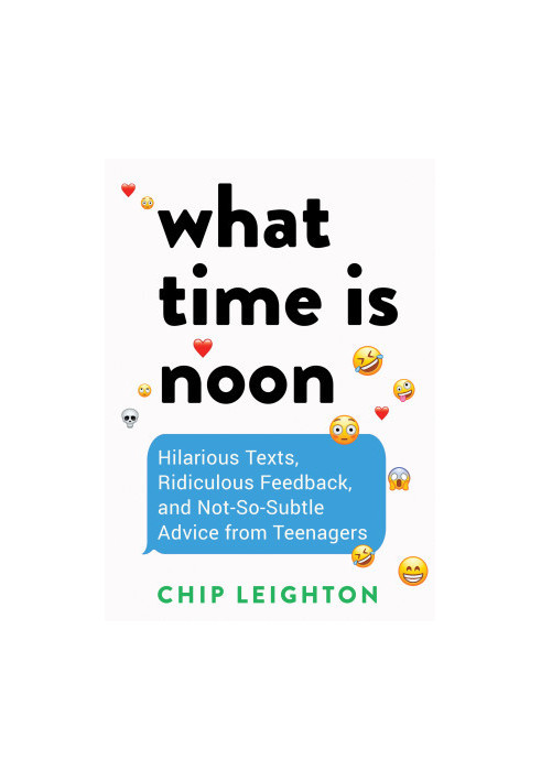 What Time is Noon?: Hilarious Texts, Ridiculous Feedback, and Not-So-Subtle Advice from Teenagers