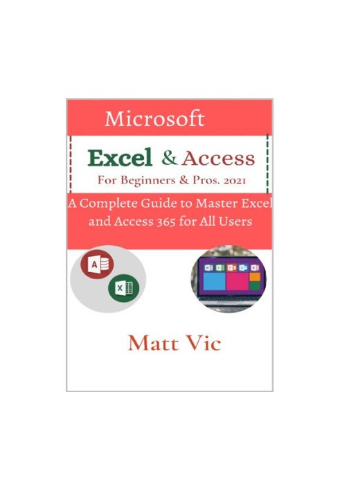 Microsoft Excel & Access For Beginners & Pros. 2021: A Complete Guide to Master Excel and Access 365 for All Users