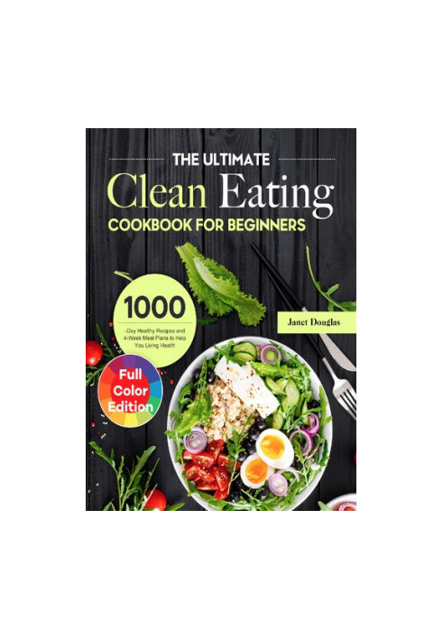 The Ultimate Clean Eating Cookbook for Beginners: 1000-Day Healthy Recipes and 4-Week Meal Plans to Help You Living Health