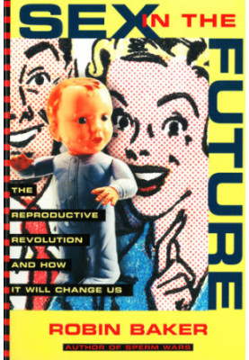Sex in the future : the reproductive revolution and how it will change us