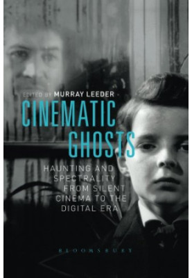 Cinematic ghosts : haunting and spectrality from silent cinema to the digital era