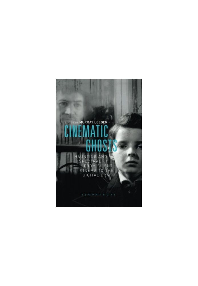 Cinematic ghosts : haunting and spectrality from silent cinema to the digital era