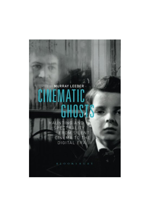 Cinematic ghosts : haunting and spectrality from silent cinema to the digital era