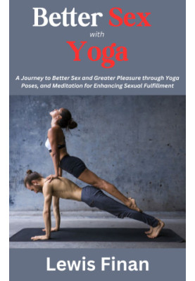 Better Sex with Yoga: A Journey to Better Sex and Greater Pleasure through Yoga Poses