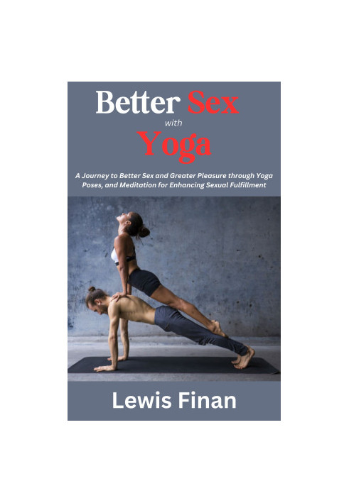 Better Sex with Yoga: A Journey to Better Sex and Greater Pleasure through Yoga Poses