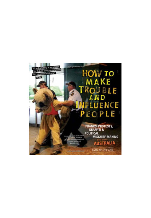 How to Make Trouble and Influence People: Pranks, Protests, Graffiti & Political Mischief-Making from Across Australia