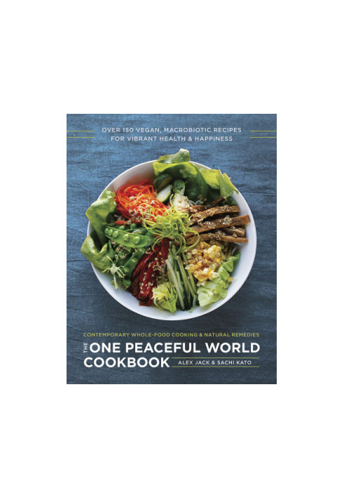 The one peaceful world cookbook: over 150 vegan, macrobiotic recipes for vibrant health and happiness: contemporary whole-foo
