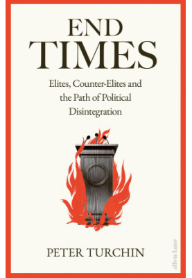 End Times: Elites, Counter-Elites and the Path of Political Disintegration