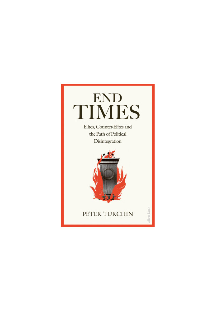 End Times: Elites, Counter-Elites and the Path of Political Disintegration