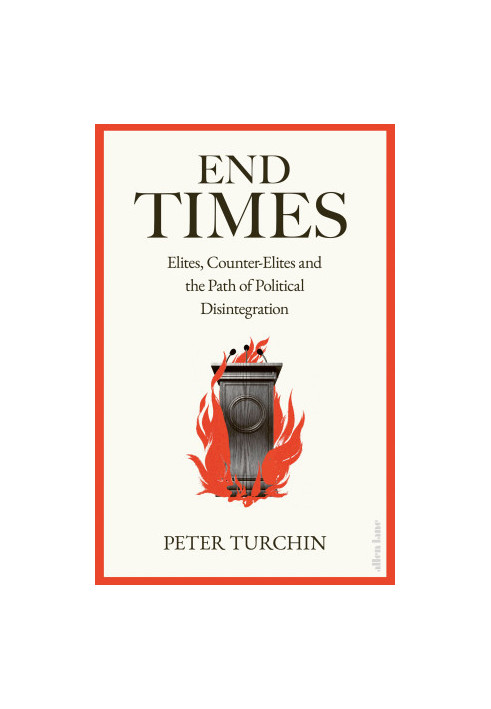 End Times: Elites, Counter-Elites and the Path of Political Disintegration