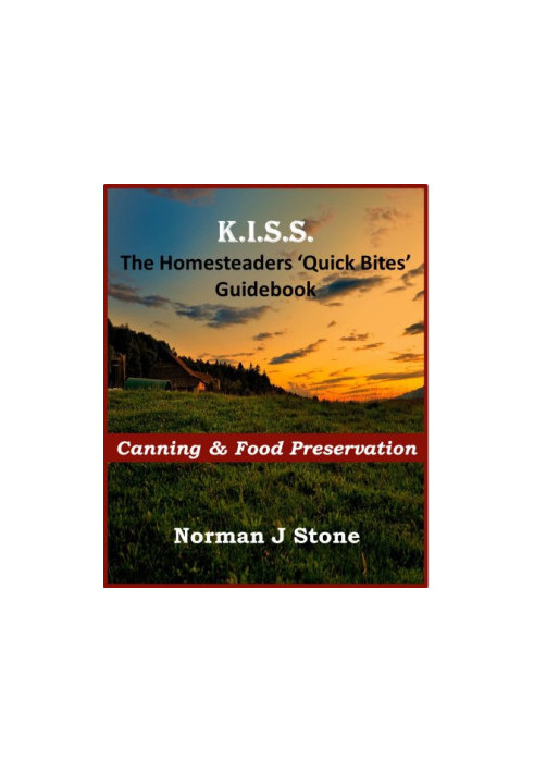 K.I.S.S. The Homesteaders 'Quick Bites' Guidebook - Canning & Food Preservation Homesteading Books For Beginners Book 1