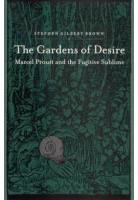 The Gardens of Desire: Marcel Proust and the Fugitive Sublime