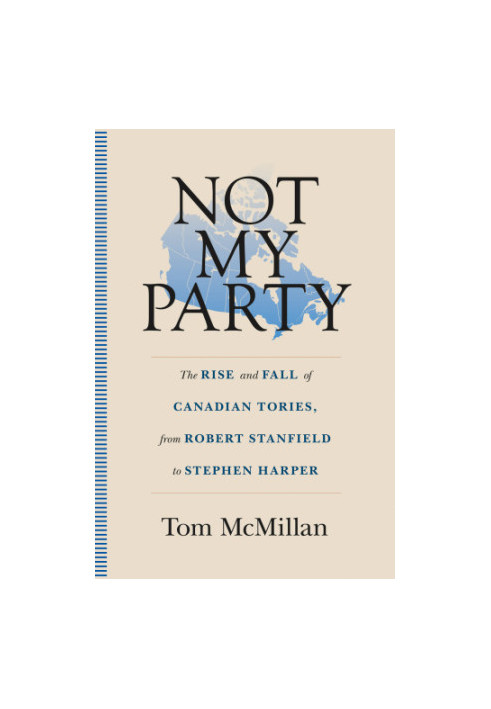 Not my party: the rise and fall of Canadian Tories, from Robert stanfield to Stephen harper