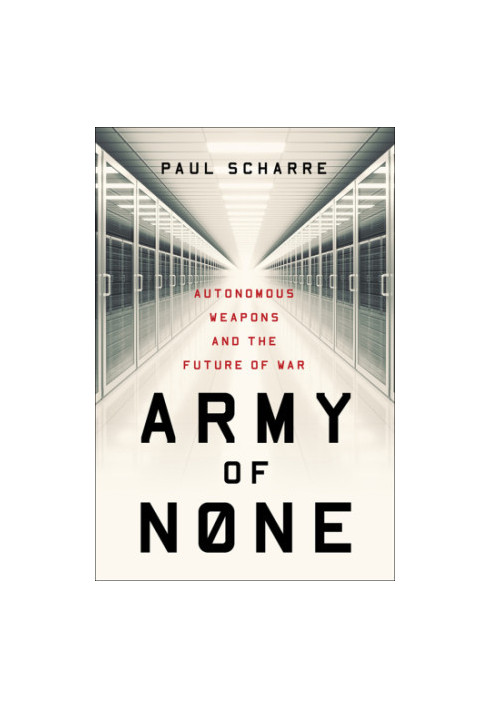 Army of None: Autonomous Weapons and the Future of War