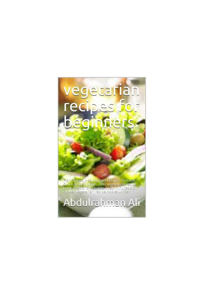 Vegetarian recipes for beginners: Plant-Based Healthy Diet Recipes To Cook Quick & Easy Meals . 800 vegetarian recipe book.ve