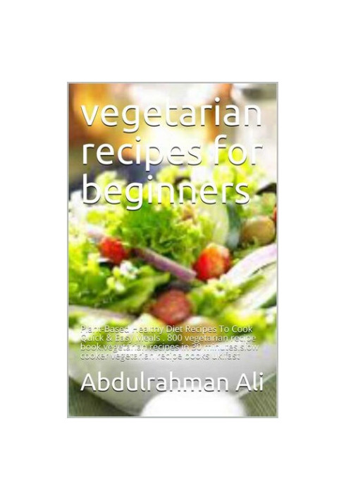 Vegetarian recipes for beginners: Plant-Based Healthy Diet Recipes To Cook Quick & Easy Meals . 800 vegetarian recipe book.ve