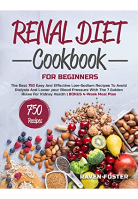 Renal Diet Cookbook for Beginners: The Best 750 Easy and Effective Low-Sodium Recipes to Avoid Dialysis and Lower Your Blood 