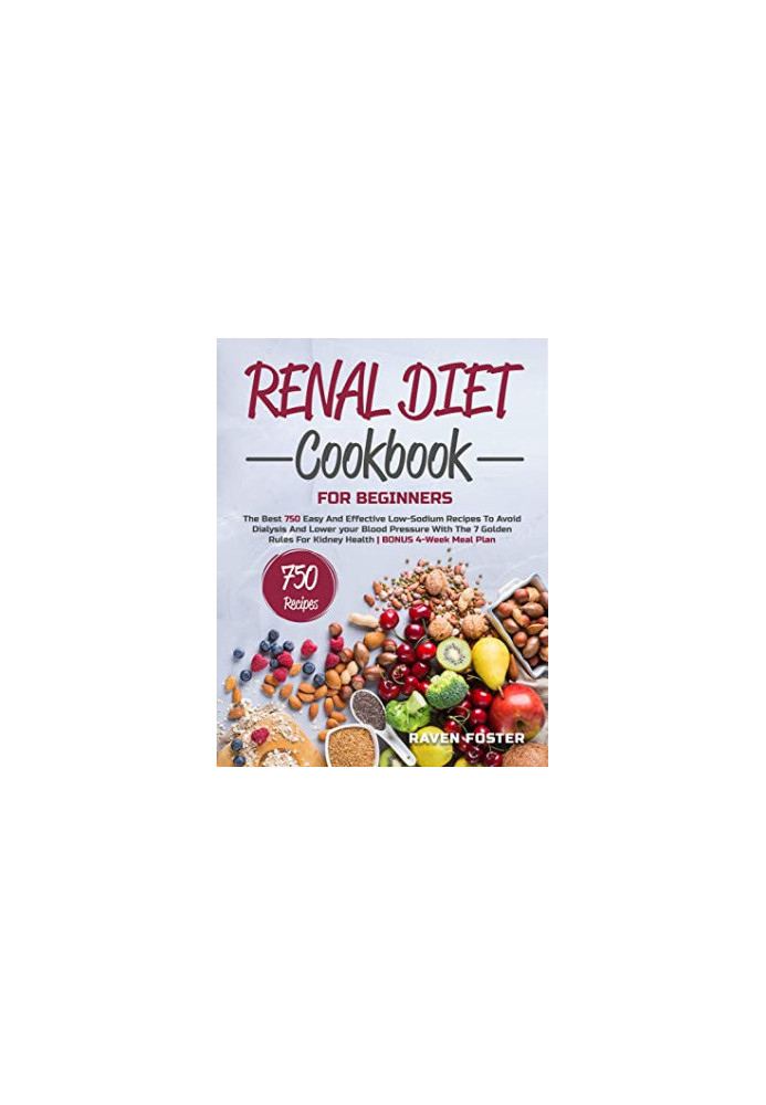 Renal Diet Cookbook for Beginners: The Best 750 Easy and Effective Low-Sodium Recipes to Avoid Dialysis and Lower Your Blood 