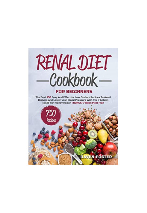 Renal Diet Cookbook for Beginners: The Best 750 Easy and Effective Low-Sodium Recipes to Avoid Dialysis and Lower Your Blood 