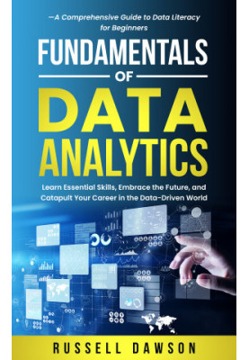 Fundamentals of Data Analytics: Learn Essential Skills, Embrace the Future, and Catapult Your Career in the Data-Driven World