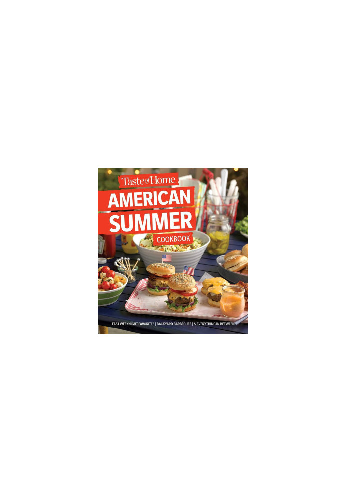 Taste of Home American Summer Cookbook: Fast Weeknight Favorites, backyard barbecues and everything in between
