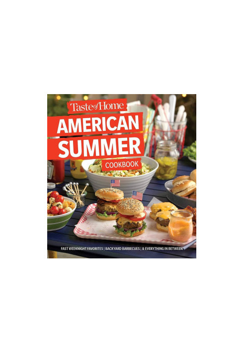Taste of Home American Summer Cookbook: Fast Weeknight Favorites, backyard barbecues and everything in between