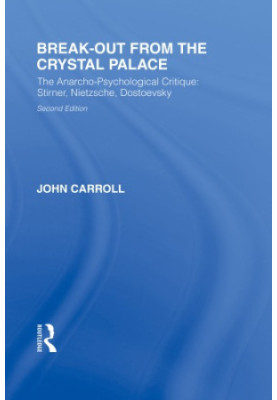 Break-Out from the Crystal Palace : the Anarcho-Psychological Critique: Stirner, Nietzsche, Dostoevsky