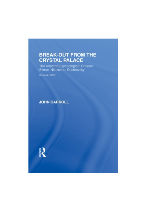 Break-Out from the Crystal Palace : the Anarcho-Psychological Critique: Stirner, Nietzsche, Dostoevsky