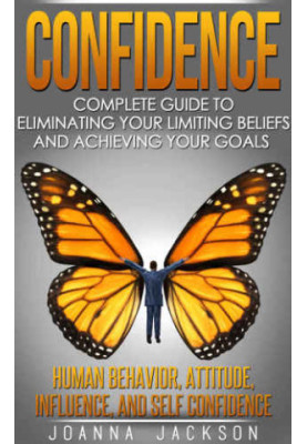 Confidence: Complete Guide to Eliminating your Limiting Beliefs and Achieving your Goal's Human Behavior, Attitude, Influence