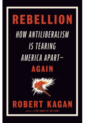 Rebellion: How Antiliberalism Is Tearing America Apart--Again