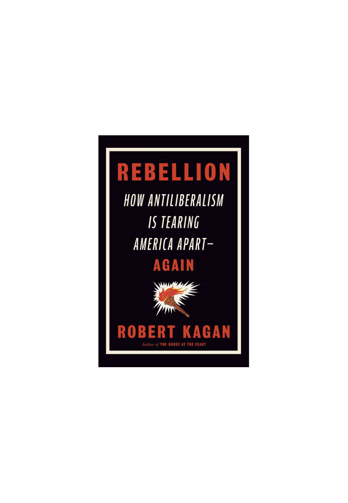 Rebellion: How Antiliberalism Is Tearing America Apart--Again