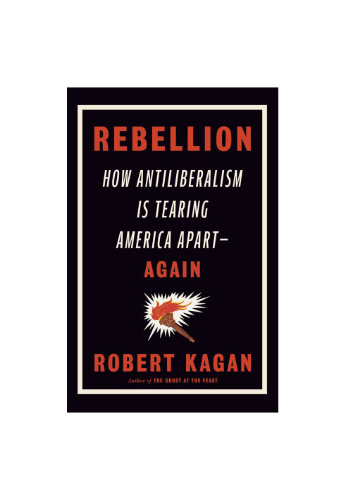 Rebellion: How Antiliberalism Is Tearing America Apart--Again