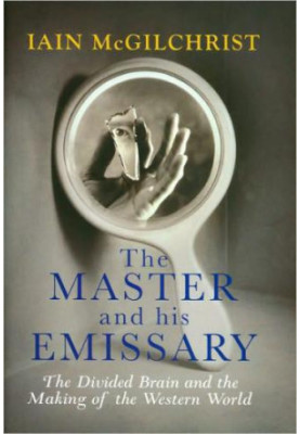 The Master and His Emissary: The Divided Brain and the Making of the Western World