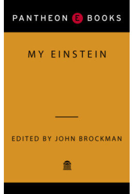 My Einstein: essays by twenty-four of the world's leading thinkers on the man, his work, and his legacy