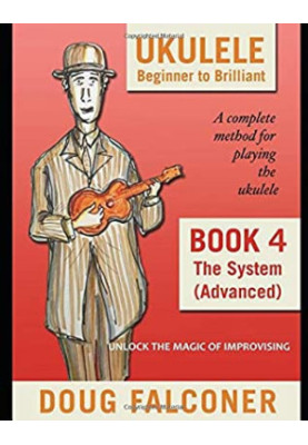Ukulele Beginner to Brilliant Book 4: The System (Advanced): Unlock the Magic of Improvising