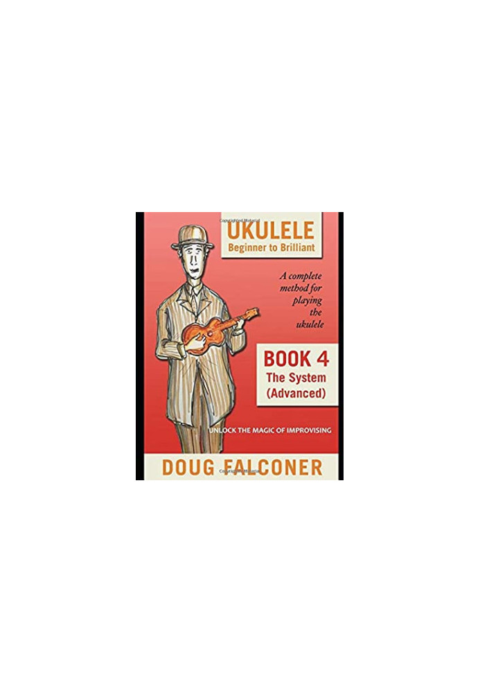 Ukulele Beginner to Brilliant Book 4: The System (Advanced): Unlock the Magic of Improvising