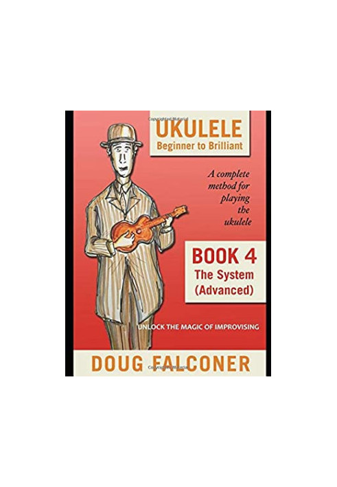Ukulele Beginner to Brilliant Book 4: The System (Advanced): Unlock the Magic of Improvising