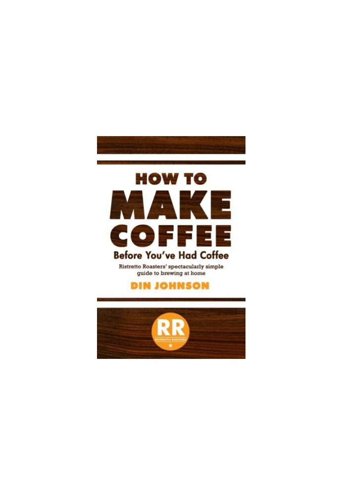 How to make coffee before you've had coffee : Ristretto Roasters' spectacularly simple guide to brewing at home / by Din John
