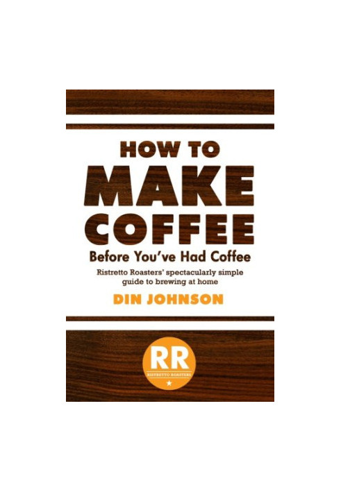 How to make coffee before you've had coffee : Ristretto Roasters' spectacularly simple guide to brewing at home / by Din John