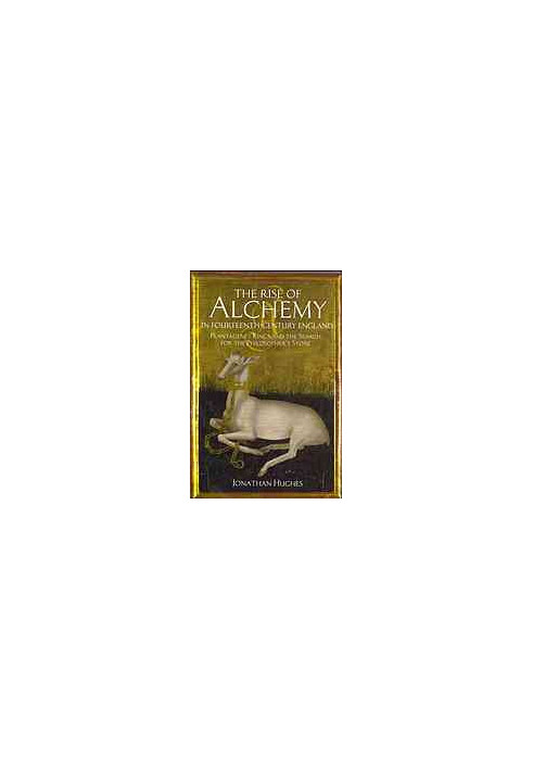 The rise of alchemy in fourteenth-century England : Plantagenet kings and the search for the philosopher's stone