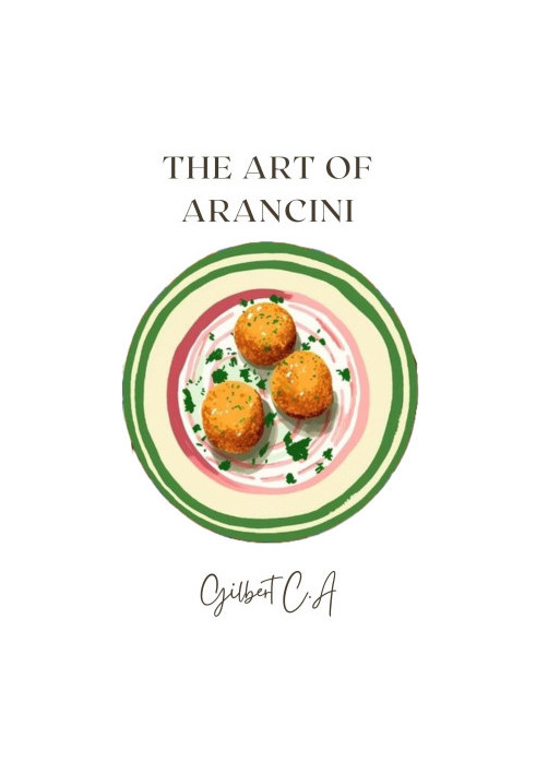 The Art of Arancini : A Culinary Journey through 50 Rice Balls