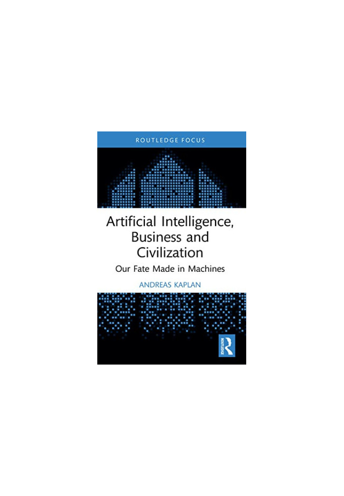 Artificial Intelligence, Business and Civilization: Our Fate Made in Machines (Routledge Focus on Business and Management)