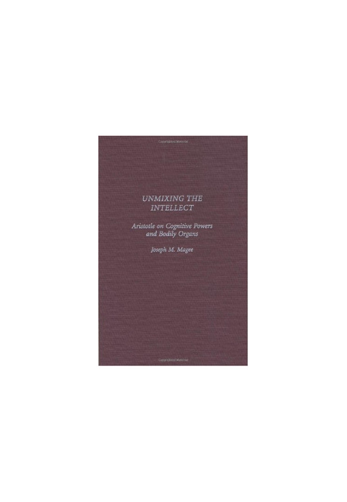 Unmixing the Intellect - Aristotle on Cognitive Powers and Bodily Organs.